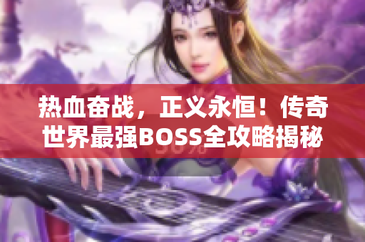 热血奋战，正义永恒！传奇世界最强BOSS全攻略揭秘