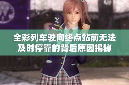 全彩列车驶向终点站前无法及时停靠的背后原因揭秘