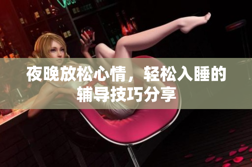 夜晚放松心情，轻松入睡的辅导技巧分享