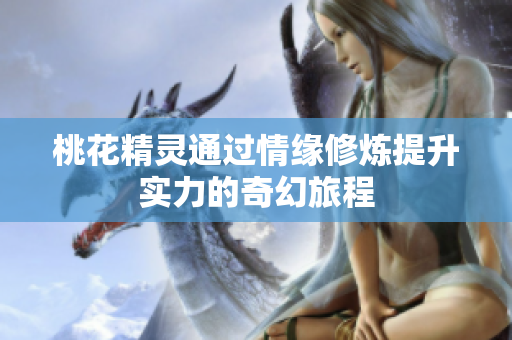 桃花精灵通过情缘修炼提升实力的奇幻旅程