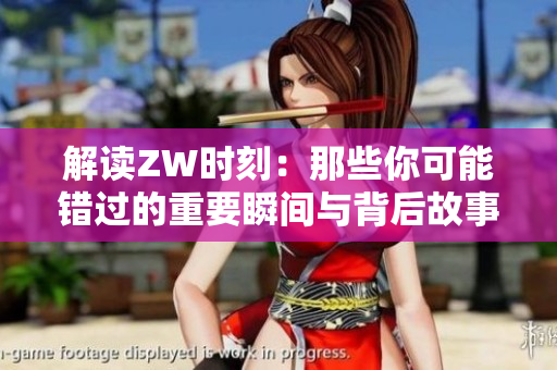 解读ZW时刻：那些你可能错过的重要瞬间与背后故事