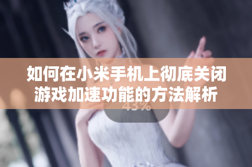 如何在小米手机上彻底关闭游戏加速功能的方法解析