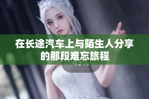 在长途汽车上与陌生人分享的那段难忘旅程