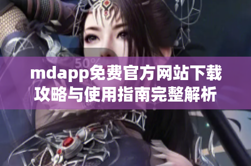 mdapp免费官方网站下载攻略与使用指南完整解析