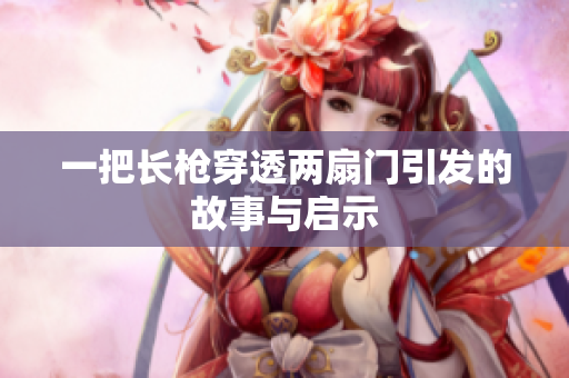 一把长枪穿透两扇门引发的故事与启示