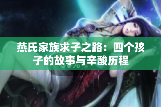 燕氏家族求子之路：四个孩子的故事与辛酸历程