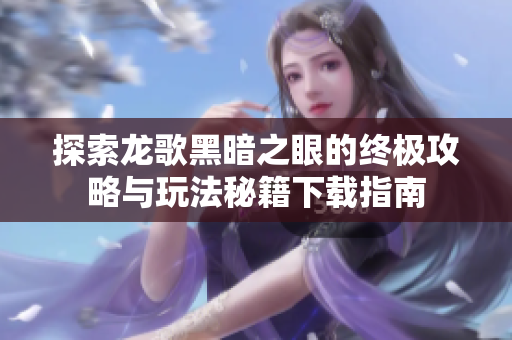 探索龙歌黑暗之眼的终极攻略与玩法秘籍下载指南