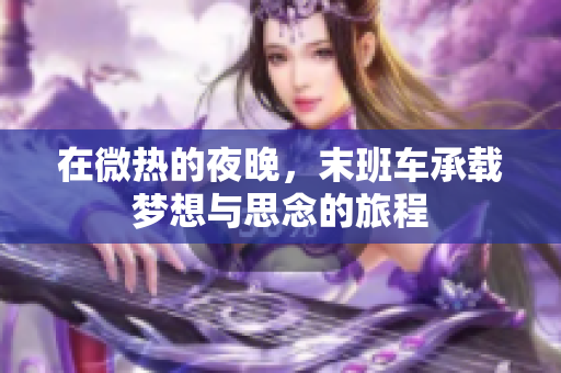 在微热的夜晚，末班车承载梦想与思念的旅程