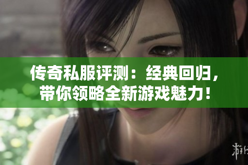 传奇私服评测：经典回归，带你领略全新游戏魅力！