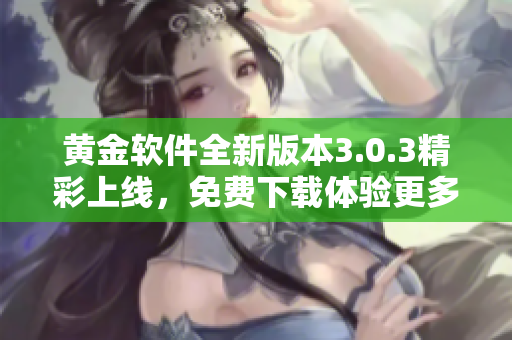 黄金软件全新版本3.0.3精彩上线，免费下载体验更多功能