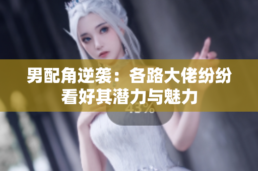 男配角逆袭：各路大佬纷纷看好其潜力与魅力
