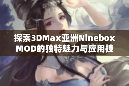探索3DMax亚洲NineboxMOD的独特魅力与应用技巧