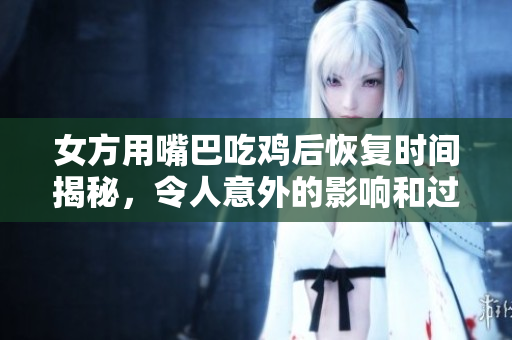 女方用嘴巴吃鸡后恢复时间揭秘，令人意外的影响和过程分析