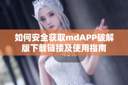 如何安全获取mdAPP破解版下载链接及使用指南