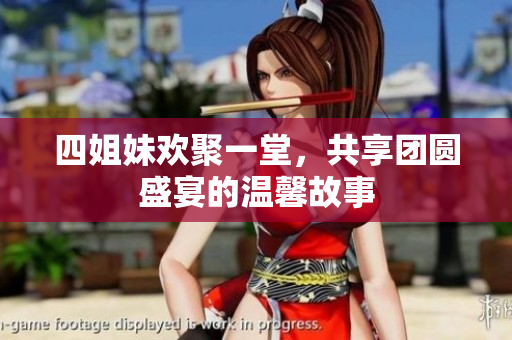四姐妹欢聚一堂，共享团圆盛宴的温馨故事