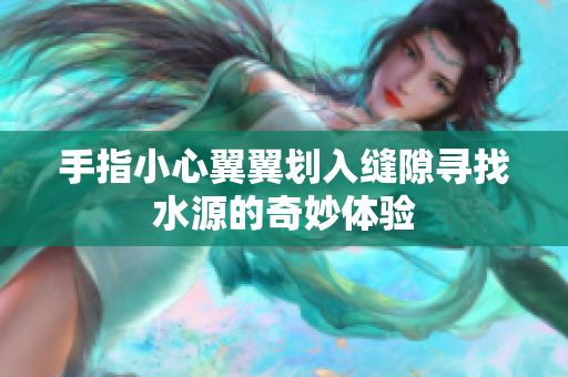 手指小心翼翼划入缝隙寻找水源的奇妙体验