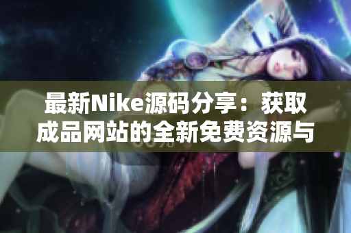 最新Nike源码分享：获取成品网站的全新免费资源与技巧