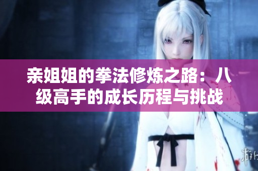 亲姐姐的拳法修炼之路：八级高手的成长历程与挑战