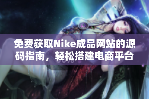 免费获取Nike成品网站的源码指南，轻松搭建电商平台