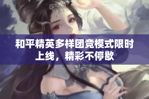 和平精英多样团竞模式限时上线，精彩不停歇
