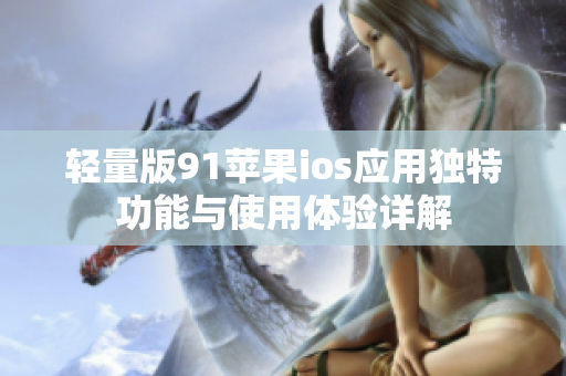 轻量版91苹果ios应用独特功能与使用体验详解