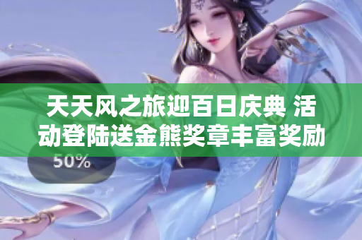 天天风之旅迎百日庆典 活动登陆送金熊奖章丰富奖励