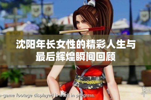 沈阳年长女性的精彩人生与最后辉煌瞬间回顾