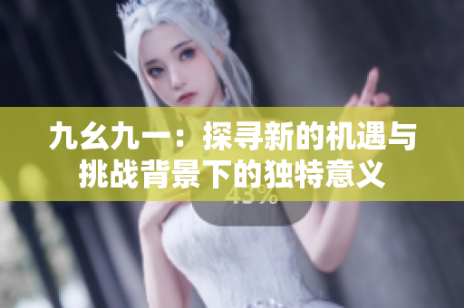 九幺九一：探寻新的机遇与挑战背景下的独特意义