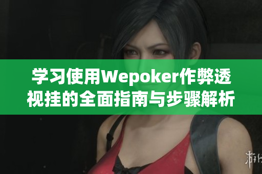 学习使用Wepoker作弊透视挂的全面指南与步骤解析