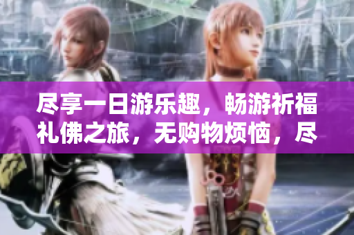 尽享一日游乐趣，畅游祈福礼佛之旅，无购物烦恼，尽在去哪儿网