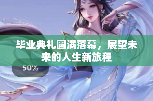 毕业典礼圆满落幕，展望未来的人生新旅程