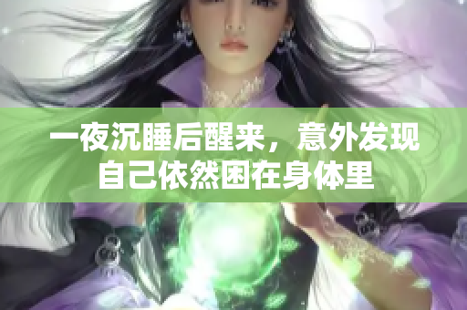 一夜沉睡后醒来，意外发现自己依然困在身体里
