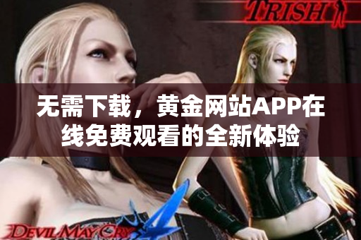 无需下载，黄金网站APP在线免费观看的全新体验
