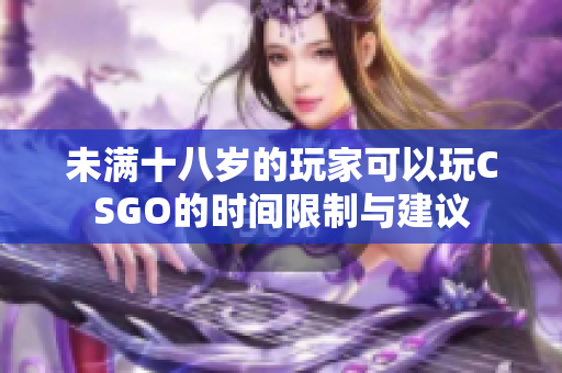 未满十八岁的玩家可以玩CSGO的时间限制与建议