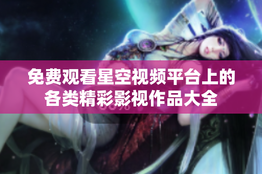 免费观看星空视频平台上的各类精彩影视作品大全