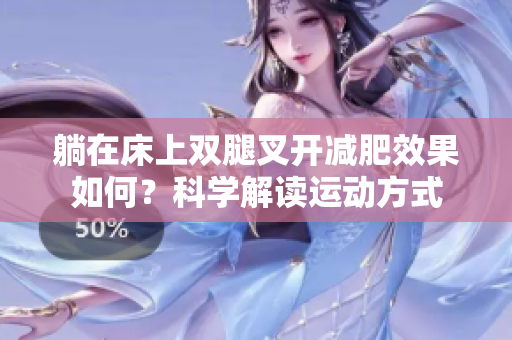躺在床上双腿叉开减肥效果如何？科学解读运动方式