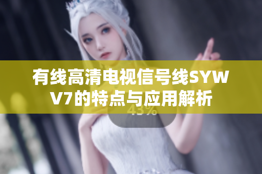 有线高清电视信号线SYWV7的特点与应用解析