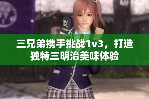 三兄弟携手挑战1v3，打造独特三明治美味体验