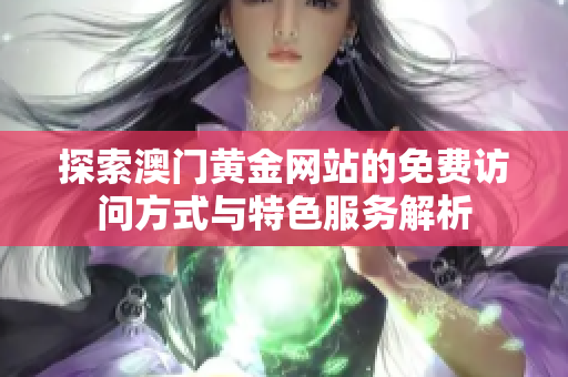 探索澳门黄金网站的免费访问方式与特色服务解析