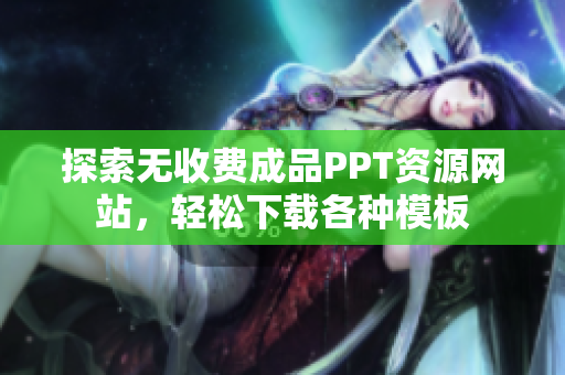探索无收费成品PPT资源网站，轻松下载各种模板