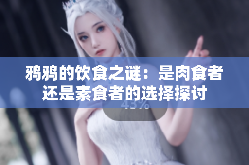 鸦鸦的饮食之谜：是肉食者还是素食者的选择探讨