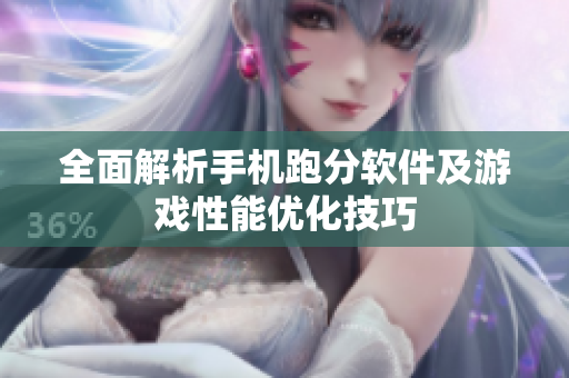 全面解析手机跑分软件及游戏性能优化技巧