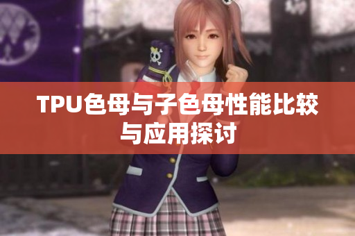 TPU色母与子色母性能比较与应用探讨