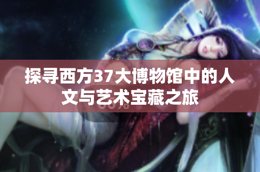 探寻西方37大博物馆中的人文与艺术宝藏之旅