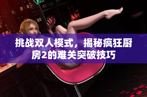 挑战双人模式，揭秘疯狂厨房2的难关突破技巧