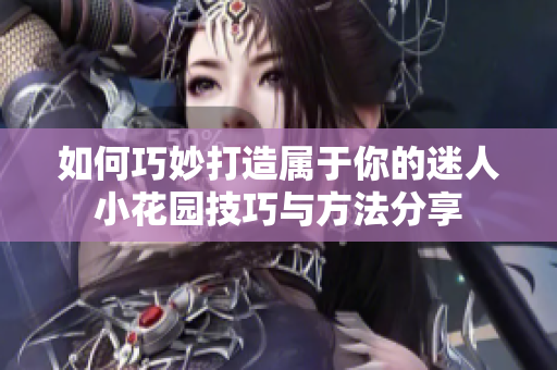 如何巧妙打造属于你的迷人小花园技巧与方法分享