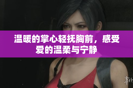 温暖的掌心轻抚胸前，感受爱的温柔与宁静
