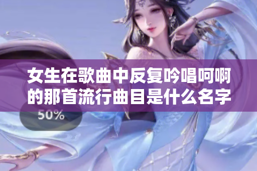 女生在歌曲中反复吟唱呵啊的那首流行曲目是什么名字