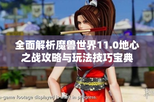 全面解析魔兽世界11.0地心之战攻略与玩法技巧宝典