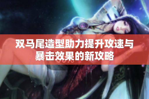 双马尾造型助力提升攻速与暴击效果的新攻略